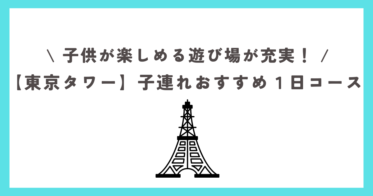 【東京タワー】子連れおすすめ１日コース！子供が楽しめる遊び場が充実