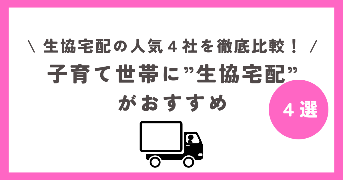 子育て世帯に生協宅配がおすすめ！コープデリ、おうちコープ、パルシステム、東都生協の人気４社を比較！