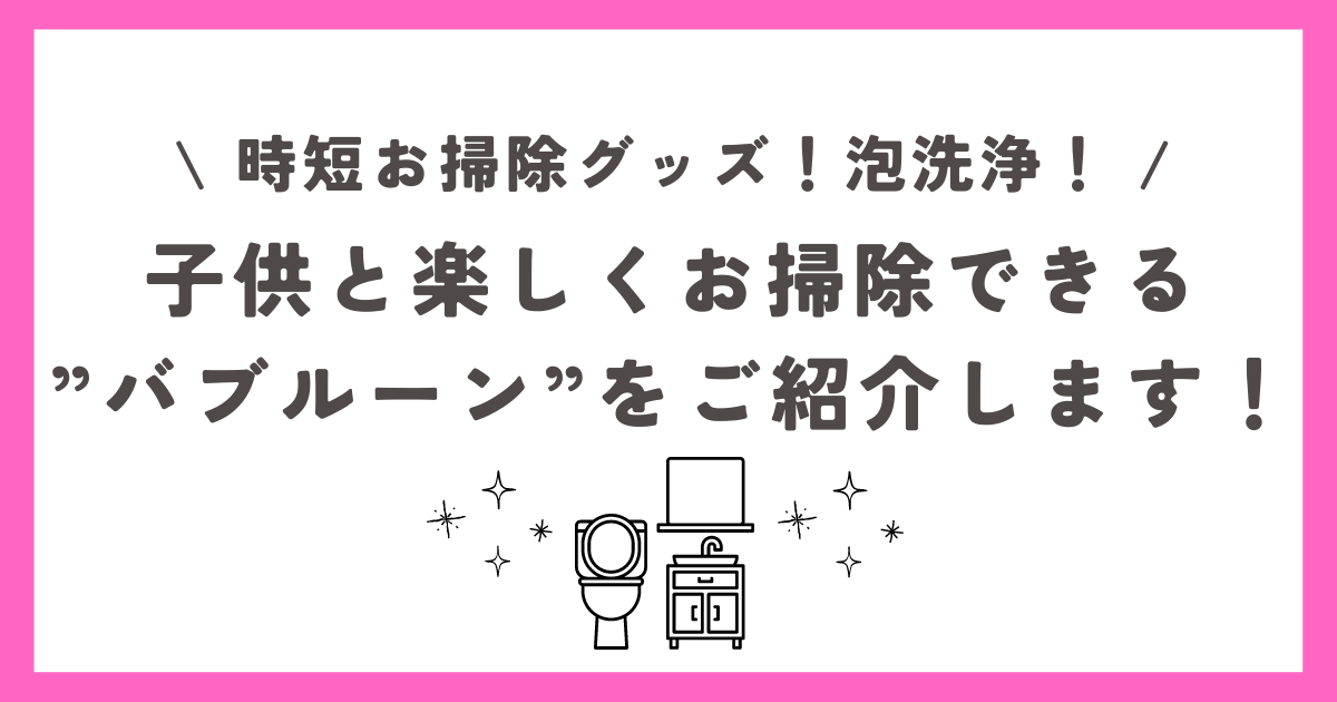 年末の大掃除はバブルーンで！子供と楽しくお掃除できる。